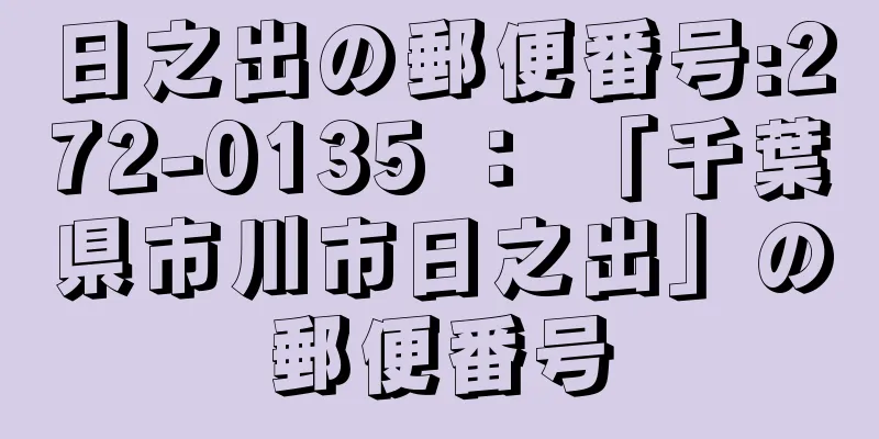 日之出の郵便番号:272-0135 ： 「千葉県市川市日之出」の郵便番号