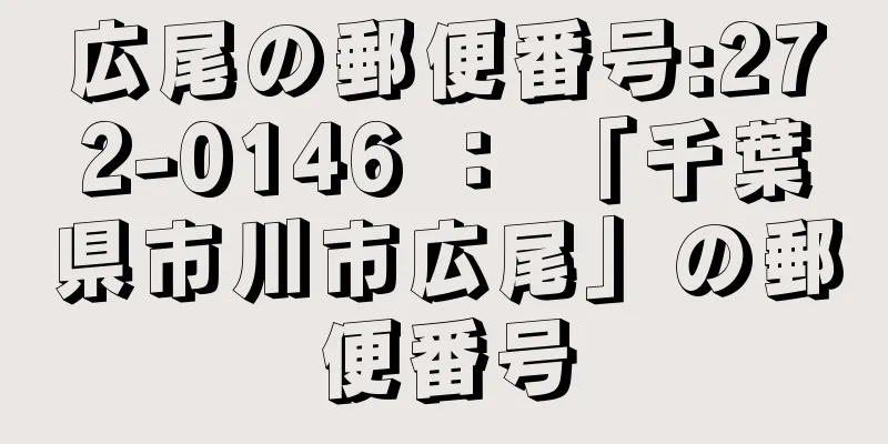 広尾の郵便番号:272-0146 ： 「千葉県市川市広尾」の郵便番号