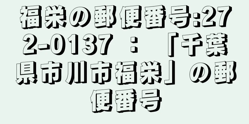 福栄の郵便番号:272-0137 ： 「千葉県市川市福栄」の郵便番号