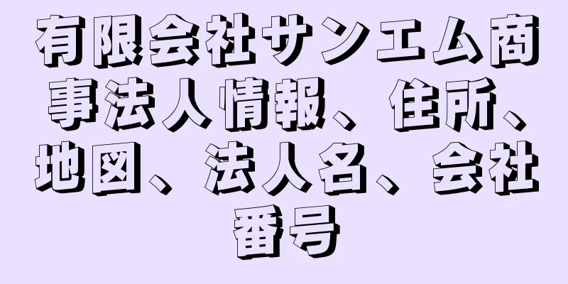 有限会社サンエム商事法人情報、住所、地図、法人名、会社番号