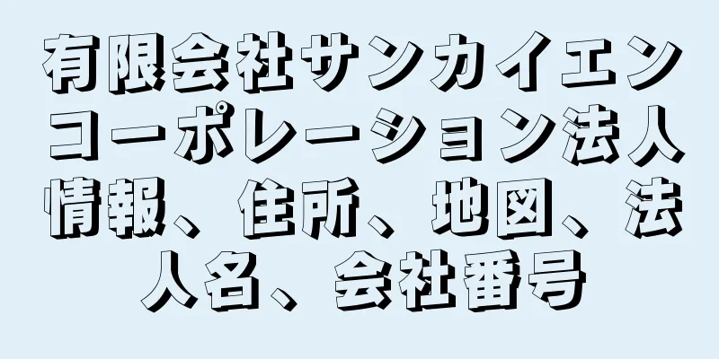 有限会社サンカイエンコーポレーション法人情報、住所、地図、法人名、会社番号