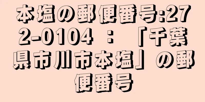 本塩の郵便番号:272-0104 ： 「千葉県市川市本塩」の郵便番号