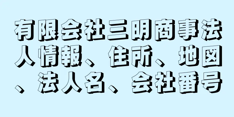 有限会社三明商事法人情報、住所、地図、法人名、会社番号