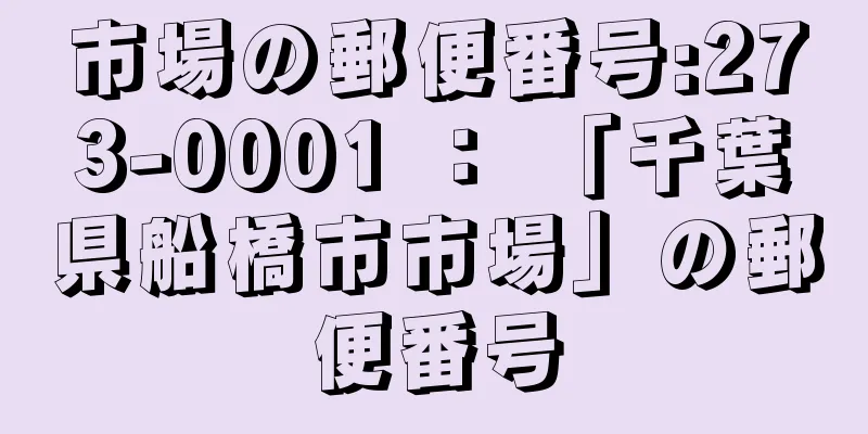 市場の郵便番号:273-0001 ： 「千葉県船橋市市場」の郵便番号