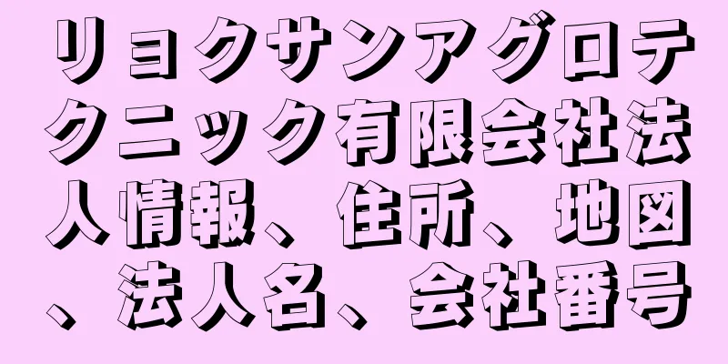 リョクサンアグロテクニック有限会社法人情報、住所、地図、法人名、会社番号