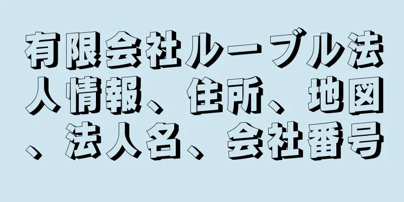 有限会社ルーブル法人情報、住所、地図、法人名、会社番号