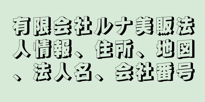 有限会社ルナ美販法人情報、住所、地図、法人名、会社番号