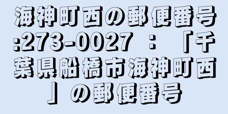 海神町西の郵便番号:273-0027 ： 「千葉県船橋市海神町西」の郵便番号