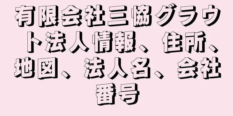 有限会社三恊グラウト法人情報、住所、地図、法人名、会社番号