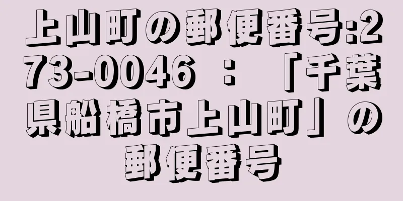 上山町の郵便番号:273-0046 ： 「千葉県船橋市上山町」の郵便番号