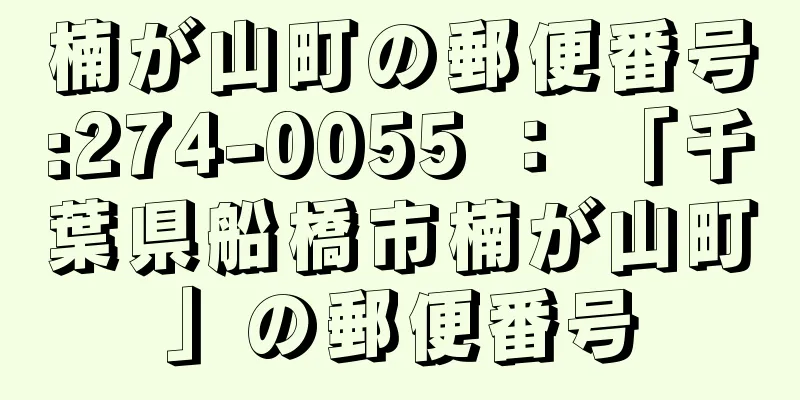 楠が山町の郵便番号:274-0055 ： 「千葉県船橋市楠が山町」の郵便番号