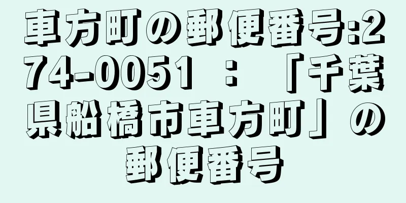 車方町の郵便番号:274-0051 ： 「千葉県船橋市車方町」の郵便番号