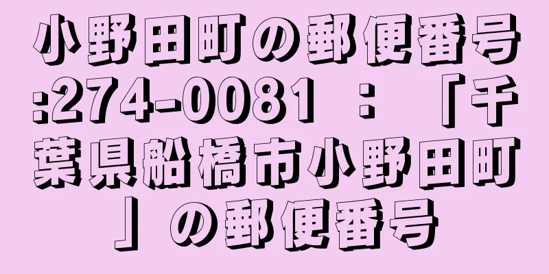 小野田町の郵便番号:274-0081 ： 「千葉県船橋市小野田町」の郵便番号