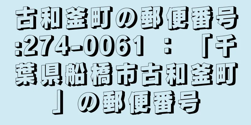 古和釜町の郵便番号:274-0061 ： 「千葉県船橋市古和釜町」の郵便番号