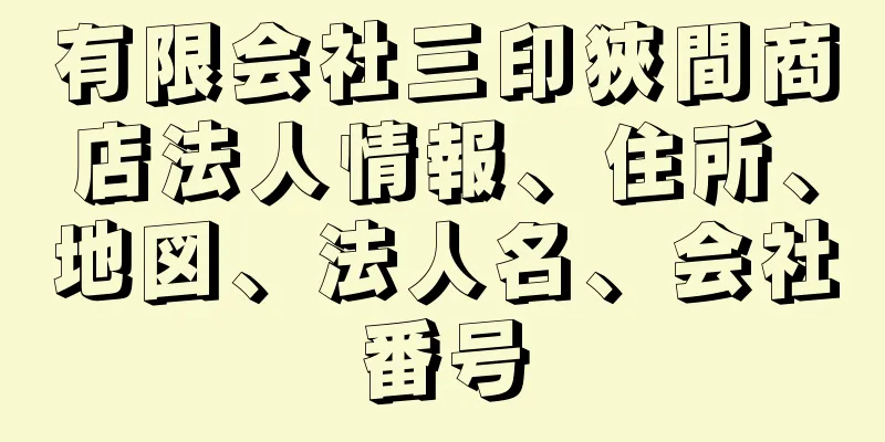 有限会社三印狹間商店法人情報、住所、地図、法人名、会社番号