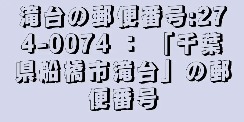 滝台の郵便番号:274-0074 ： 「千葉県船橋市滝台」の郵便番号