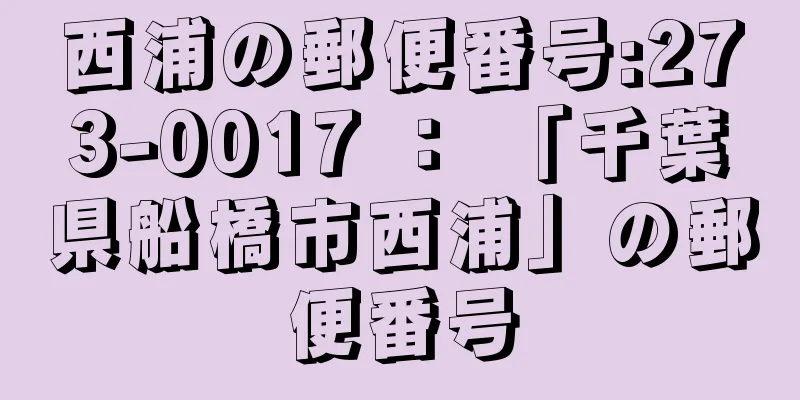 西浦の郵便番号:273-0017 ： 「千葉県船橋市西浦」の郵便番号