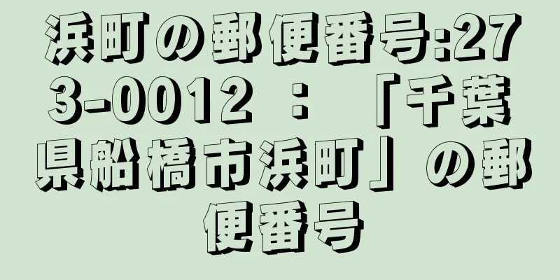 浜町の郵便番号:273-0012 ： 「千葉県船橋市浜町」の郵便番号