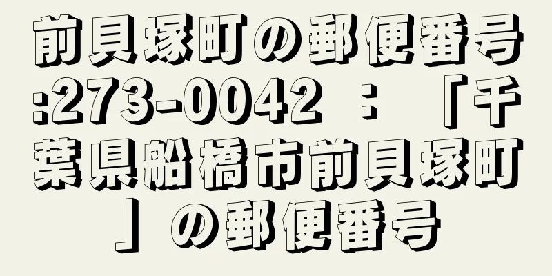 前貝塚町の郵便番号:273-0042 ： 「千葉県船橋市前貝塚町」の郵便番号