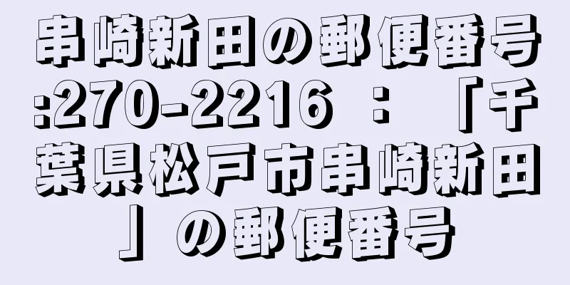 串崎新田の郵便番号:270-2216 ： 「千葉県松戸市串崎新田」の郵便番号