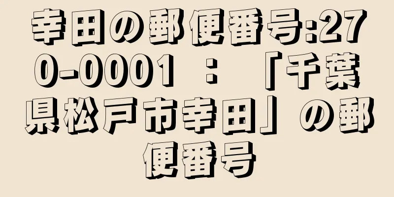 幸田の郵便番号:270-0001 ： 「千葉県松戸市幸田」の郵便番号