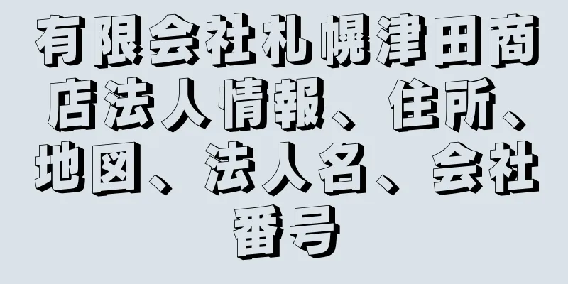 有限会社札幌津田商店法人情報、住所、地図、法人名、会社番号