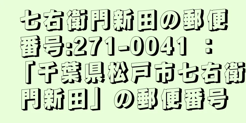 七右衛門新田の郵便番号:271-0041 ： 「千葉県松戸市七右衛門新田」の郵便番号