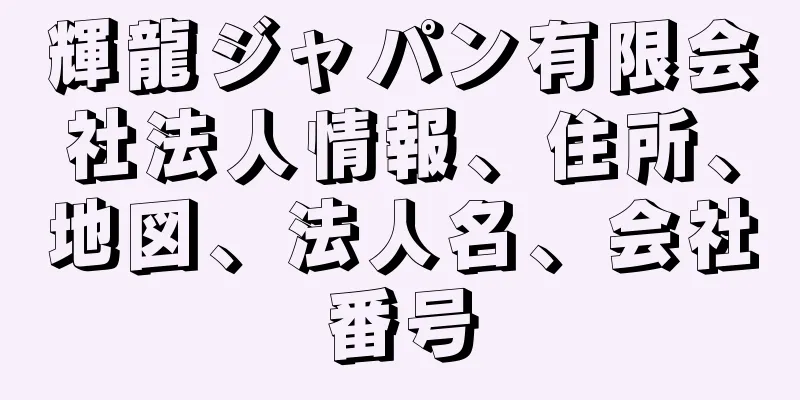 輝龍ジャパン有限会社法人情報、住所、地図、法人名、会社番号