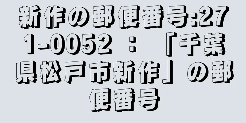 新作の郵便番号:271-0052 ： 「千葉県松戸市新作」の郵便番号