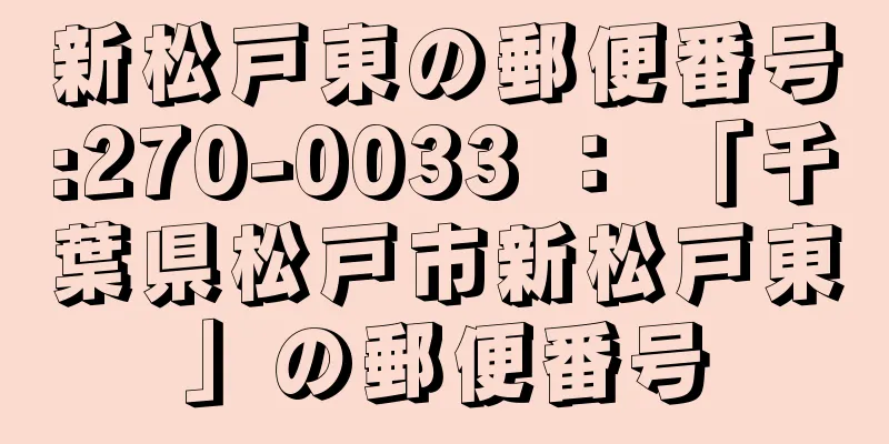 新松戸東の郵便番号:270-0033 ： 「千葉県松戸市新松戸東」の郵便番号