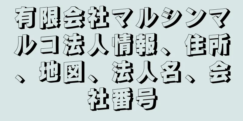 有限会社マルシンマルコ法人情報、住所、地図、法人名、会社番号