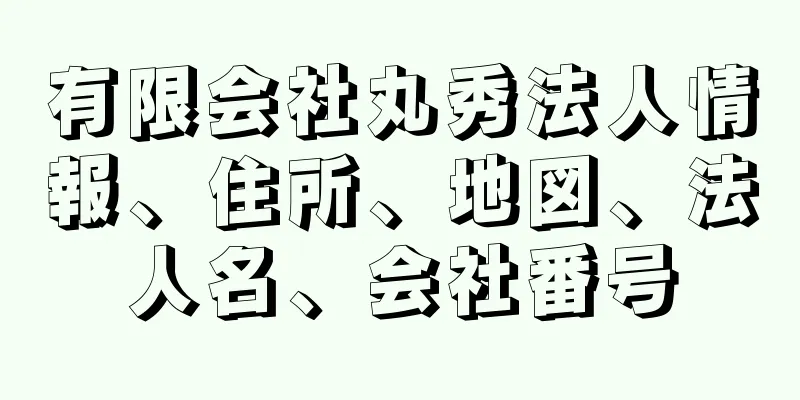 有限会社丸秀法人情報、住所、地図、法人名、会社番号