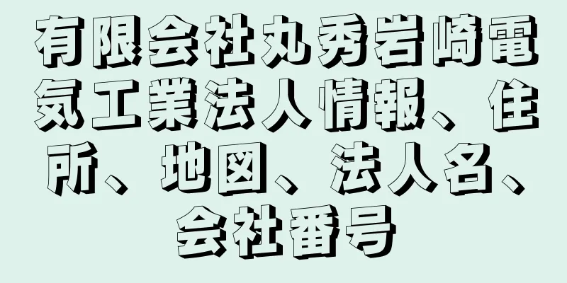 有限会社丸秀岩崎電気工業法人情報、住所、地図、法人名、会社番号