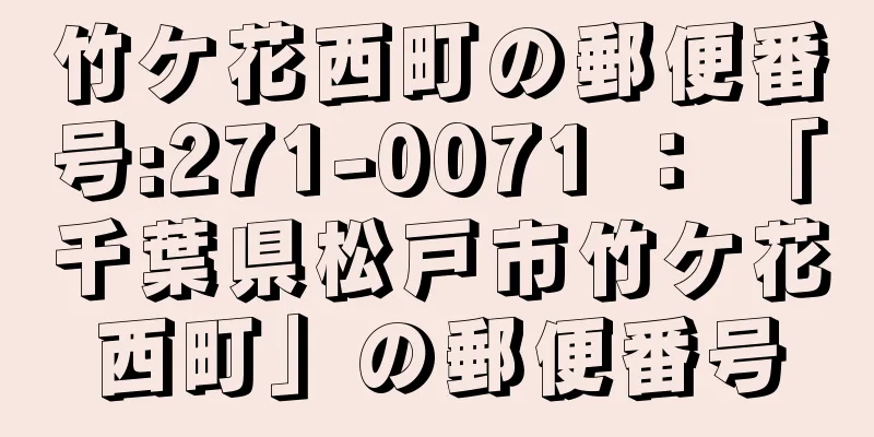 竹ケ花西町の郵便番号:271-0071 ： 「千葉県松戸市竹ケ花西町」の郵便番号