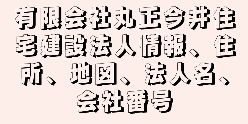 有限会社丸正今井住宅建設法人情報、住所、地図、法人名、会社番号