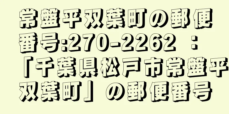 常盤平双葉町の郵便番号:270-2262 ： 「千葉県松戸市常盤平双葉町」の郵便番号