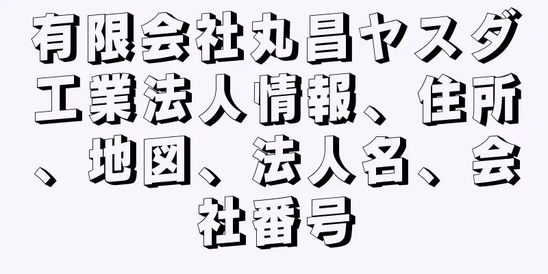 有限会社丸昌ヤスダ工業法人情報、住所、地図、法人名、会社番号