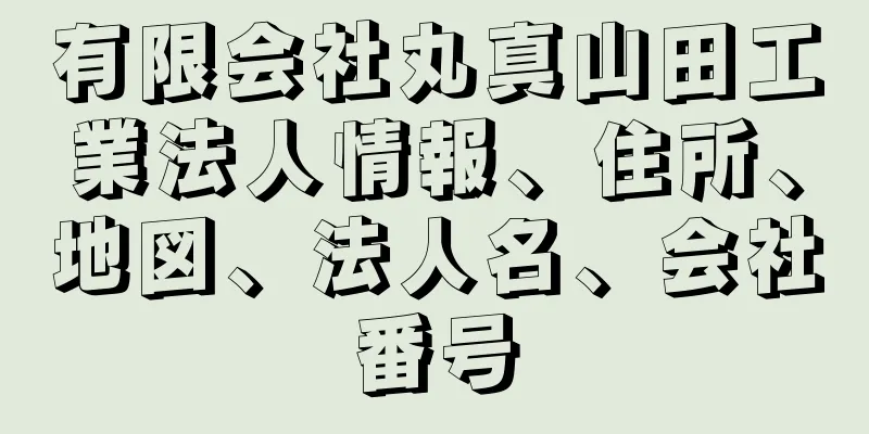 有限会社丸真山田工業法人情報、住所、地図、法人名、会社番号