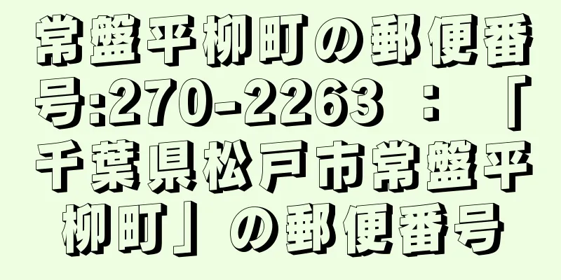 常盤平柳町の郵便番号:270-2263 ： 「千葉県松戸市常盤平柳町」の郵便番号