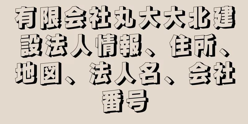 有限会社丸大大北建設法人情報、住所、地図、法人名、会社番号