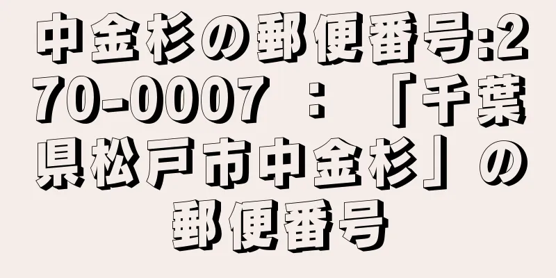 中金杉の郵便番号:270-0007 ： 「千葉県松戸市中金杉」の郵便番号