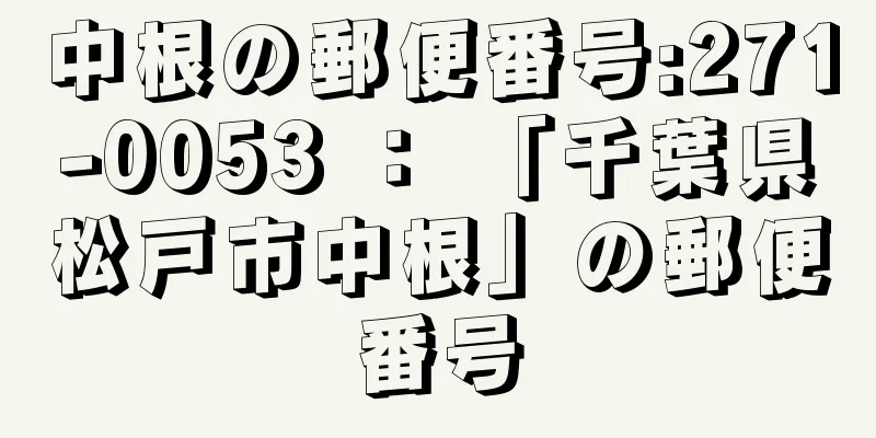 中根の郵便番号:271-0053 ： 「千葉県松戸市中根」の郵便番号