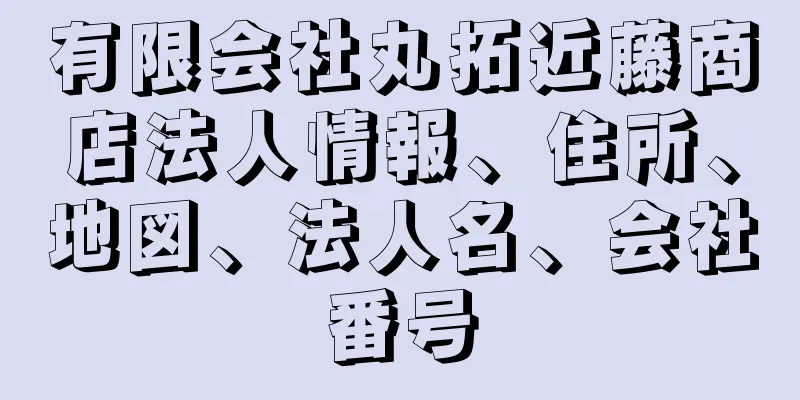 有限会社丸拓近藤商店法人情報、住所、地図、法人名、会社番号