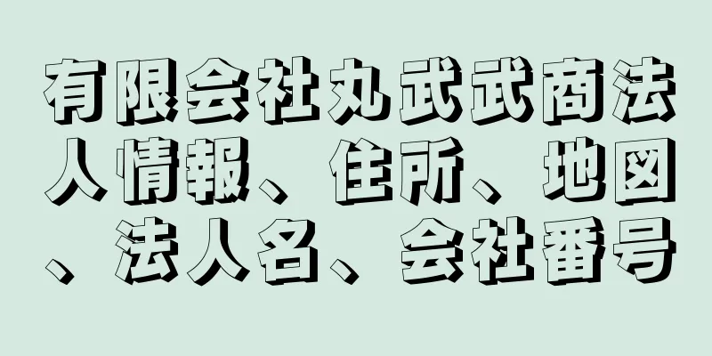 有限会社丸武武商法人情報、住所、地図、法人名、会社番号