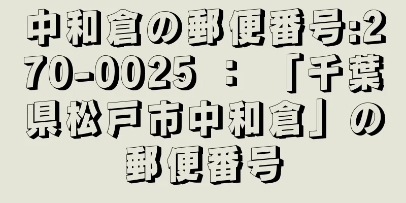 中和倉の郵便番号:270-0025 ： 「千葉県松戸市中和倉」の郵便番号