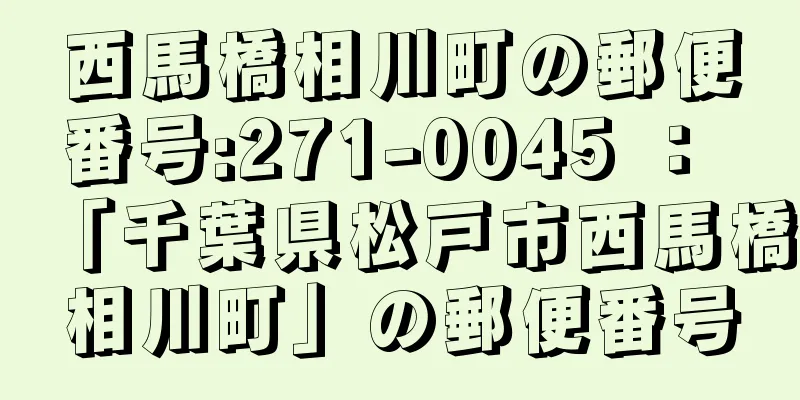 西馬橋相川町の郵便番号:271-0045 ： 「千葉県松戸市西馬橋相川町」の郵便番号