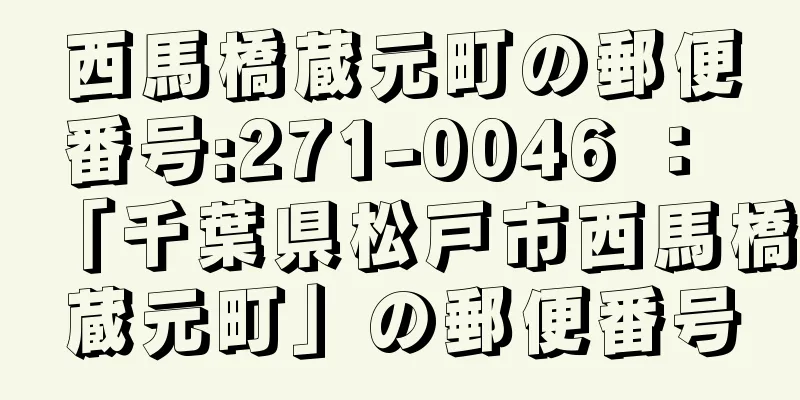 西馬橋蔵元町の郵便番号:271-0046 ： 「千葉県松戸市西馬橋蔵元町」の郵便番号