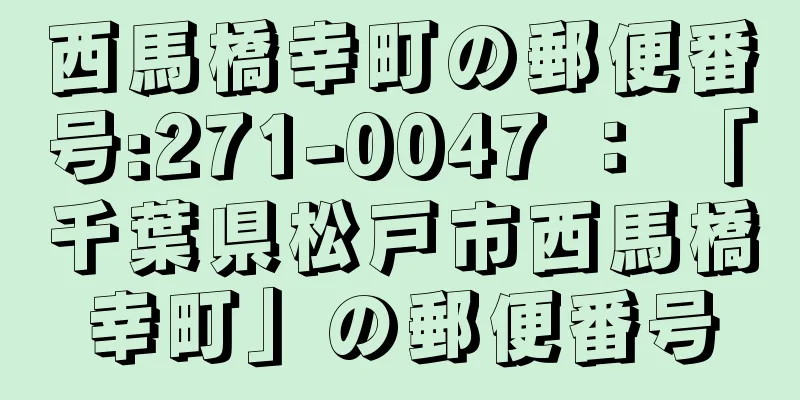 西馬橋幸町の郵便番号:271-0047 ： 「千葉県松戸市西馬橋幸町」の郵便番号