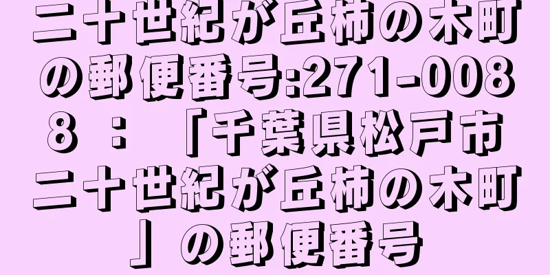 二十世紀が丘柿の木町の郵便番号:271-0088 ： 「千葉県松戸市二十世紀が丘柿の木町」の郵便番号