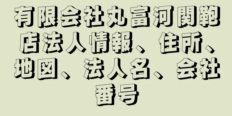 有限会社丸富河関鞄店法人情報、住所、地図、法人名、会社番号